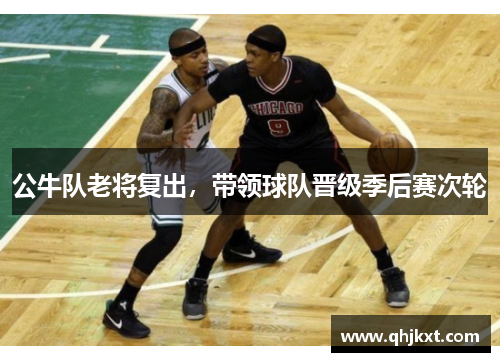 公牛队老将复出，带领球队晋级季后赛次轮